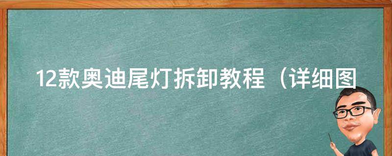 12款奥迪尾灯拆卸教程_详细图文步骤，适用于a4l、a6l、q5等多款车型