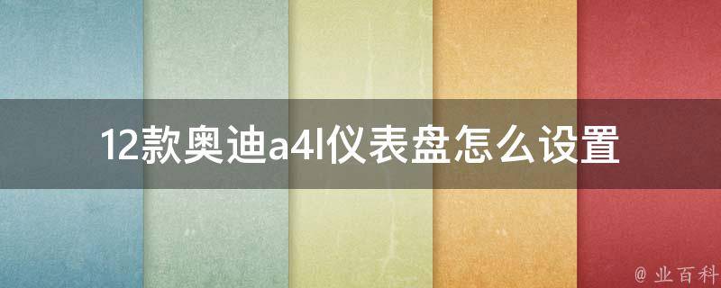 12款奥迪a4l仪表盘怎么设置（详解设置方法及常见问题解答）