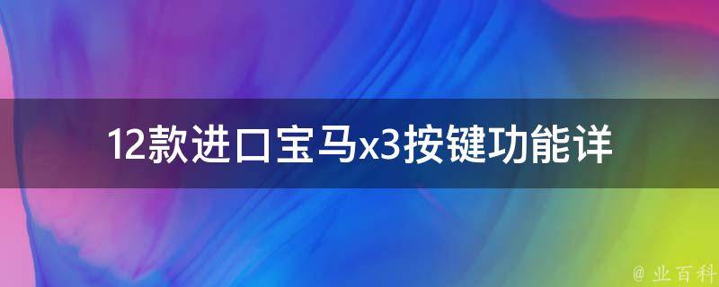 12款进口宝马x3按键功能(详解宝马x3按键使用方法及常见问题解答)。