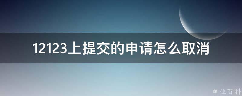 12123上提交的申请怎么取消_有哪些简单的操作步骤