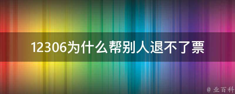 12306为什么帮别人退不了票_可能的原因和解决方法