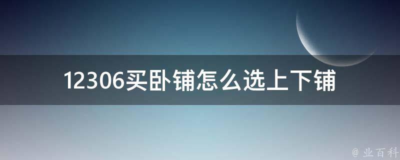 12306买卧铺怎么选上下铺(哪个更适合你？)