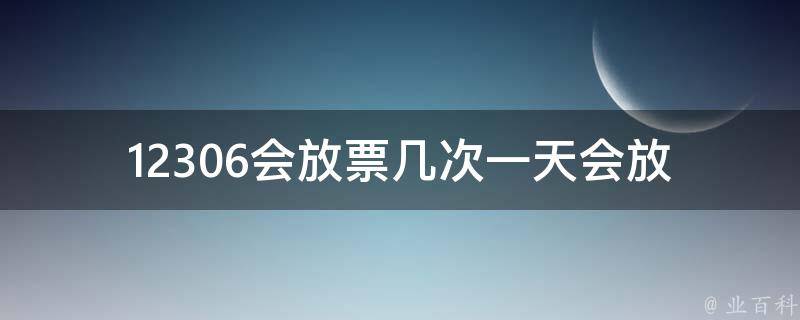 12306会放票几次(一天会放几次，如何最快捷地抢到票)