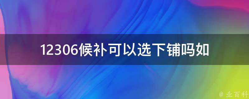 12306候补可以选下铺吗_如何在候补购票时选择座位