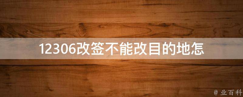 12306改签不能改目的地_怎样解决这个问题