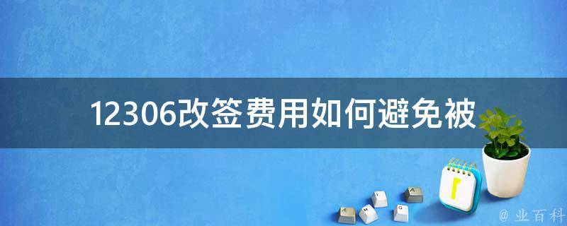 12306改签费用_如何避免被收取额外费用