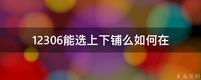 12306能选上下铺么(如何在网上购买***时选择座位)