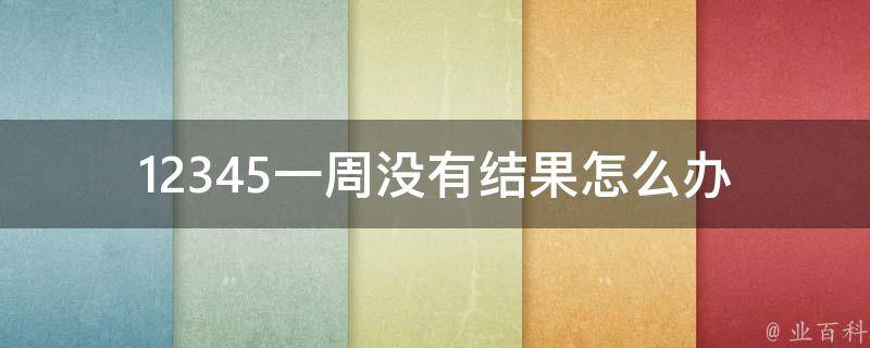 12345一周没有结果怎么办(如何应对工作中的挫败感)