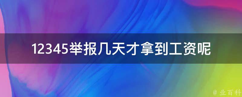 12345举报几天才拿到工资呢_了解举报工资返还的时间