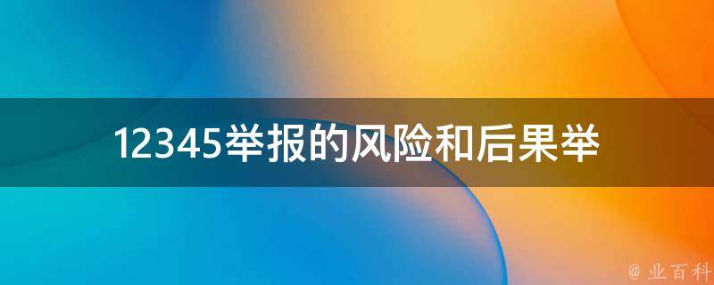 12345举报的风险和后果(举报前应该注意哪些问题)