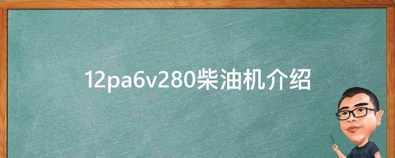 12pa6v280柴油机介绍(性能参数、工作原理和应用领域详解)