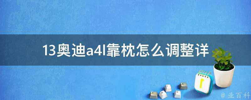 13奥迪a4l靠枕怎么调整(详细教程+操作**)