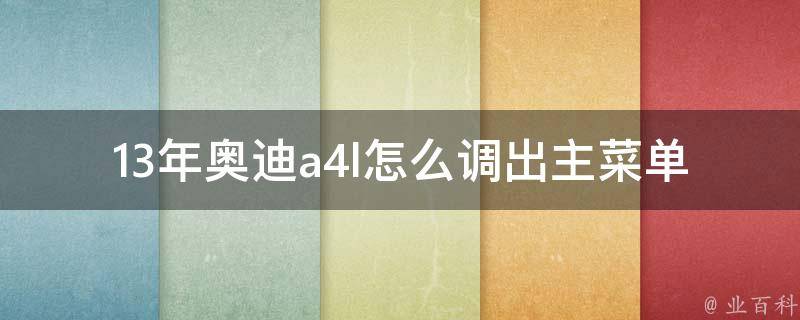 13年奥迪a4l怎么调出主菜单(详细步骤+常见问题解答)