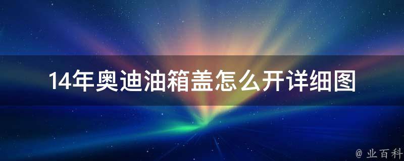 14年奥迪油箱盖怎么开(详细图解+常见问题解答)