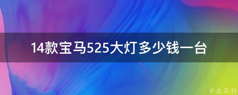 14款宝马525大灯多少钱一台_宝马525配件**大揭秘