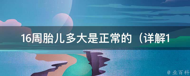 16周胎儿多大是正常的_详解16周胎儿大小、体重和发育情况