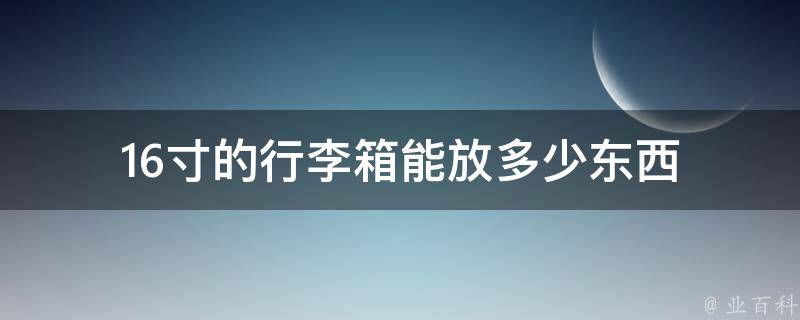 16寸的行李箱能放多少东西 