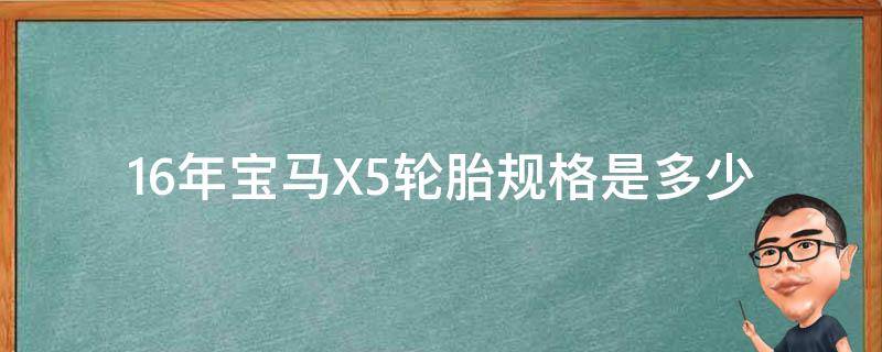 16年宝马X5轮胎规格是多少(原厂轮胎型号、尺寸及品牌推荐)？