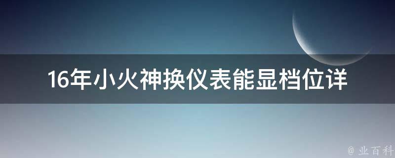 16年小火神换仪表能显档位(详解换仪表的步骤及注意事项)