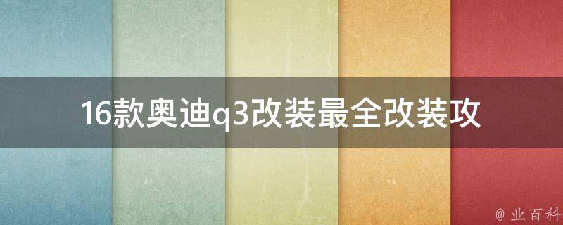 16款奥迪q3改装(最全改装攻略及改装案例分享)