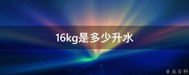 16kg是多少升水 