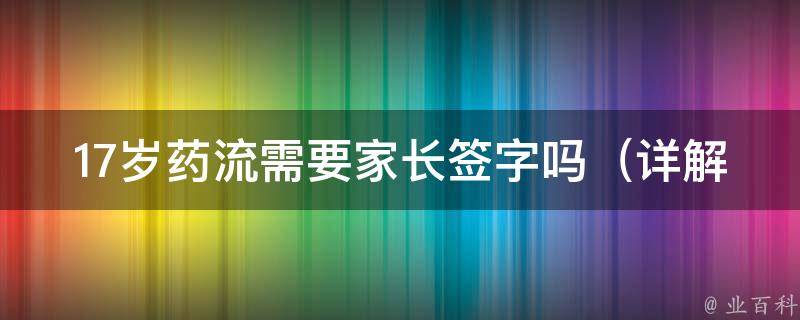 17岁药流需要家长签字吗_详解未成年人药流注意事项