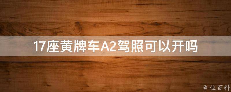 17座黄牌车A2**可以开吗(详解**对车型的**)