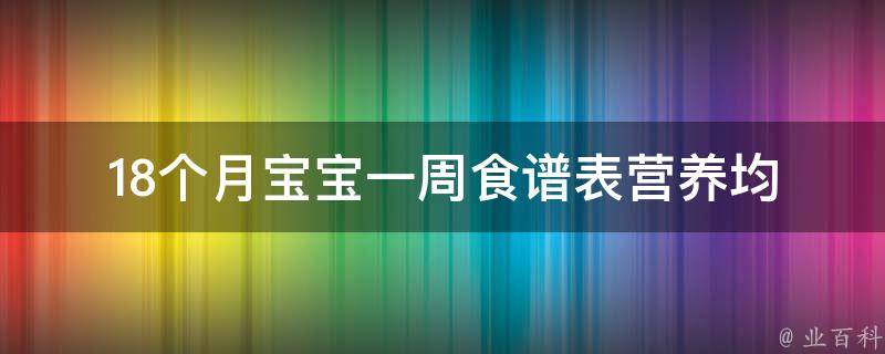 18个月宝宝一周食谱表_营养均衡，让宝宝爱上健康食物