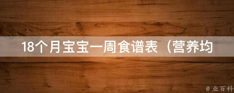 18个月宝宝一周食谱表_营养均衡，让宝宝健康成长的最佳选择