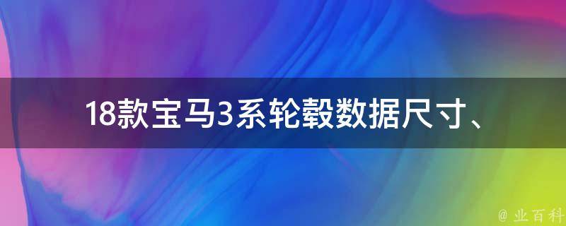 18款宝马3系轮毂数据(尺寸、材质、**等详解)