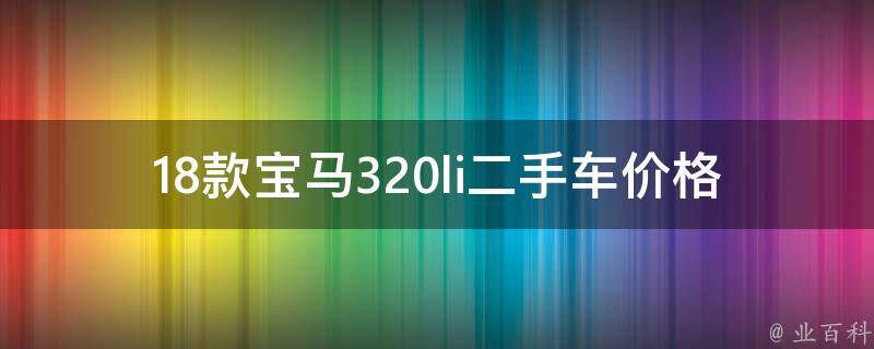 18款宝马320li二手车**_全国各地详细报价及购买指南