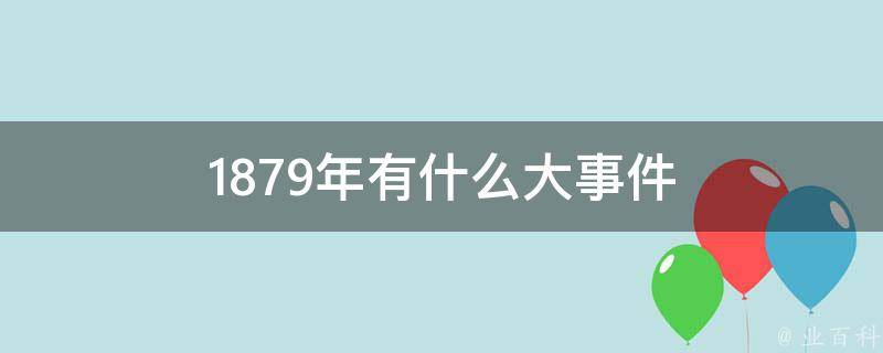 1879年有什么大事件 