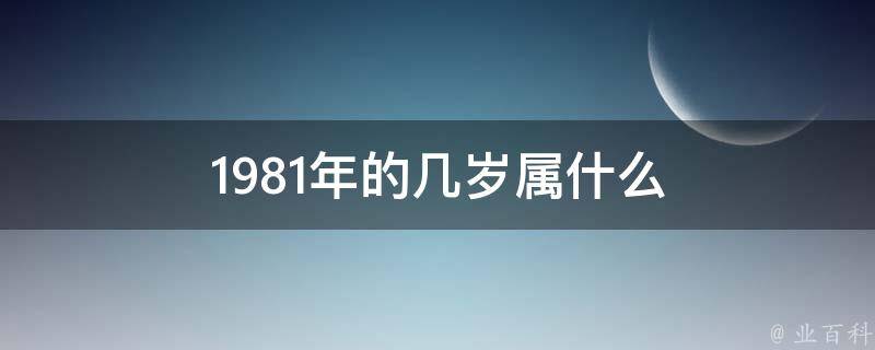 1981年的几岁属什么 