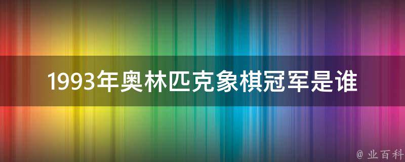 1993年奥林匹克象棋冠军是谁 