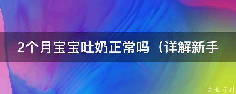 2个月宝宝吐奶正常吗_详解新手妈妈必知的喂养技巧