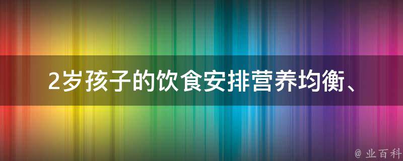 2岁孩子的饮食安排(营养均衡、易消化、健康快乐)