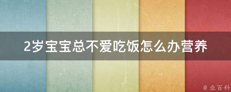 2岁宝宝总不爱吃饭怎么办(营养师教你10个小技巧)