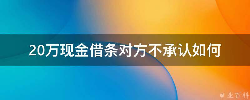 20万现金借条对方不承认_如何维护自己的合法权益