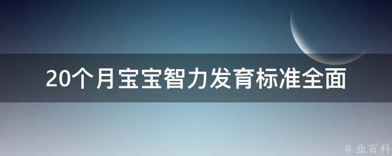 20个月宝宝智力发育标准_全面了解宝宝智力发育，提高宝宝智力的方法。