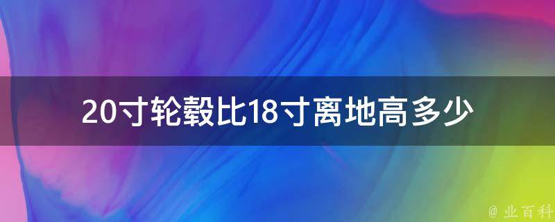 20寸轮毂比18寸离地高多少(车轮尺寸对离地高度的影响有多大)