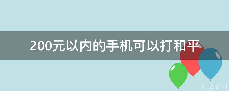 200元以内的手机可以打和平(性能如何？)