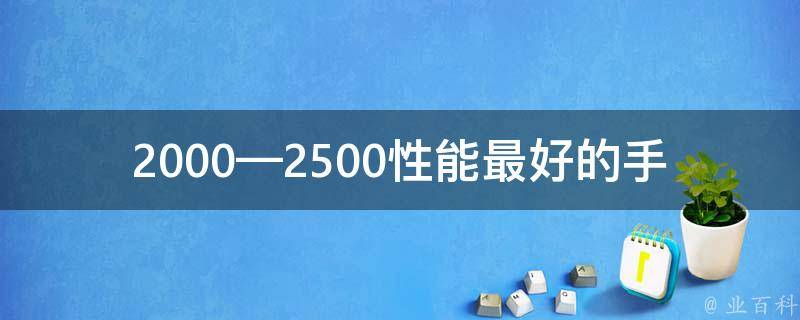 2000—2500性能最好的手机_哪些手机可以选择？