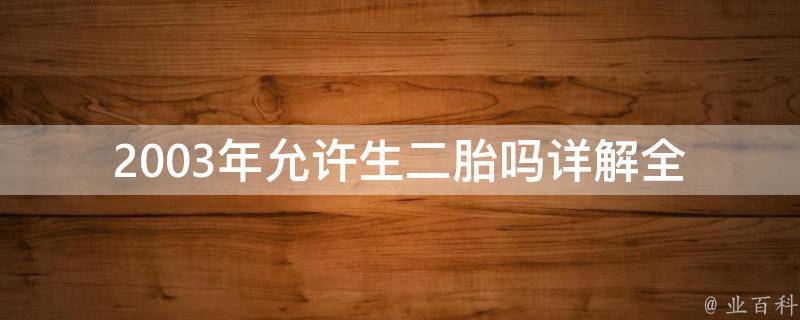 2003年允许生二胎吗_详解全国各省市生育政策及规定。