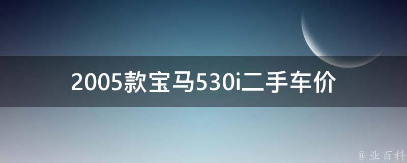 2005款宝马530i二手车**_全国二手车市场行情及购买建议。