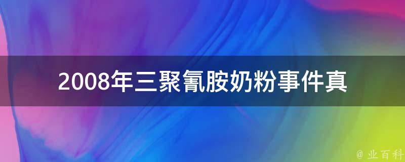 2008年三聚氰胺奶粉事件_真相揭秘：背后的黑幕和伤害。