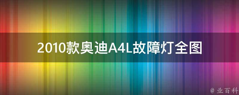 2010款奥迪A4L故障灯全图_详细解读与故障排查方法