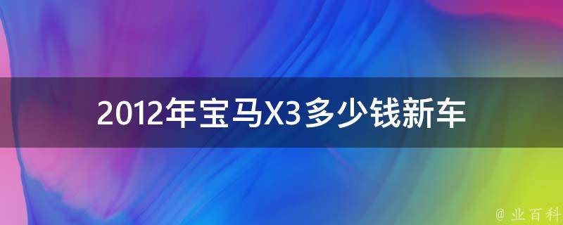 2012年宝马X3多少钱_新车**、二手市场**、配置详解。