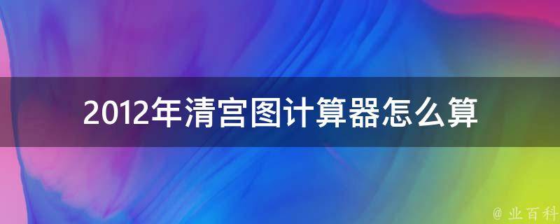 2012年清宫图计算器_怎么算、历史背景、相关文物、制作方法。