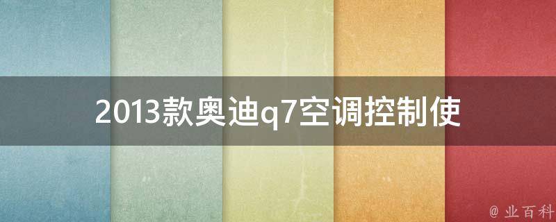 2013款奥迪q7空调控制_使用指南+故障排除+常见问题解答