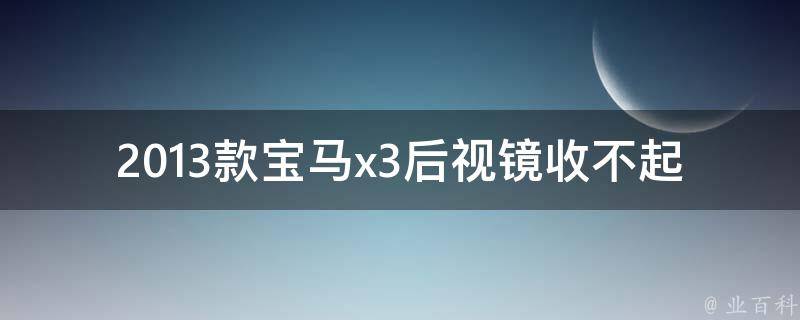 2013款宝马x3后视镜收不起来怎么办？(详细解决方法大全)